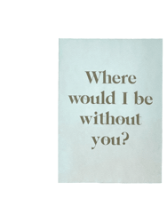 Where Would I Be Without You Card