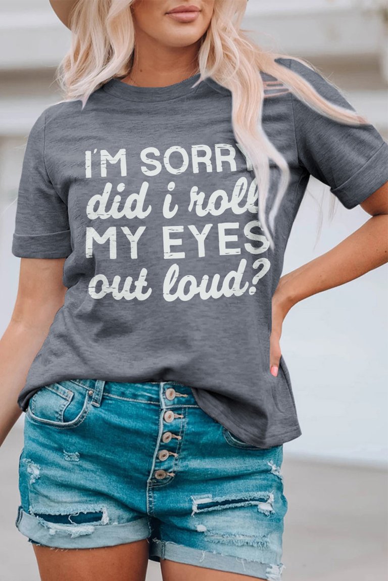 Kennedi I'm Sorry Did I Roll My Eyes Out Loud T-Shirt - Gray